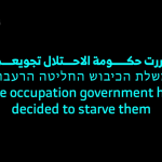 قررت حكومة الاحتلال تجويعهم